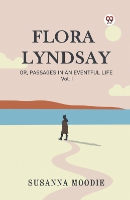 Flora Lyndsay Or, Passages In An Eventful Life Vol. I(English, Paperback, Moodie Susanna)