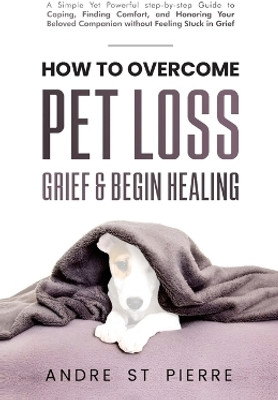 How to Overcome Pet Loss, Grief & Begin Healing(English, Paperback, St Pierre Andre)