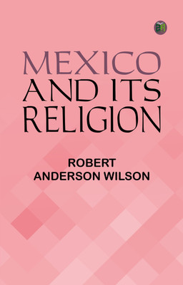 Mexico and Its Religion(Paperback, Robert Anderson Wilson)