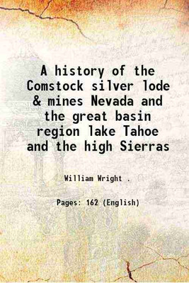 A history of the Comstock silver lode & mines Nevada and the great basin region lake Tahoe and the high Sierras 1889 [Hardcover](Hardcover, William Wright .)