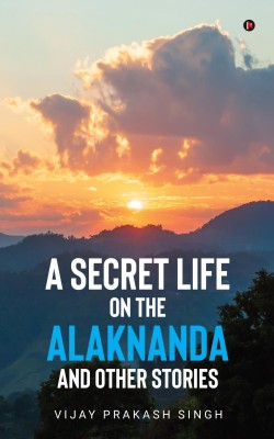 A Secret Life on the Alaknanda and Other Stories(English, Paperback, Vijay Prakash Singh)