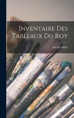 Inventaire Des Tableaux Du Roy(French, Hardcover, Bailly Nicolas)