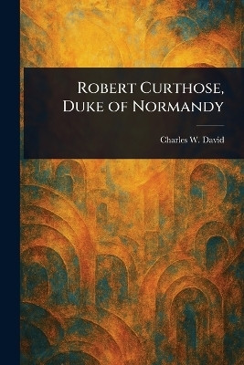 Robert Curthose, Duke of Normandy(English, Paperback, David Charles W (Charles Wendell))