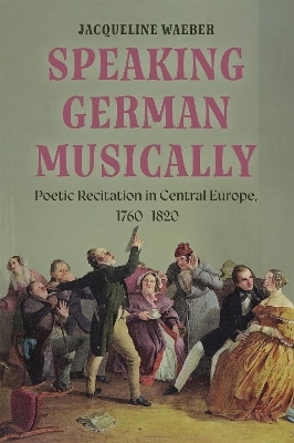 Speaking German Musically: Poetic Recitation in Central Europe, 1760-1820(English, Hardcover, Waeber Jacqueline)