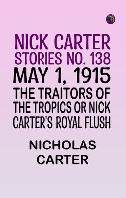 Nick Carter Stories No. 138 May 1, 1915; The Traitors of the Tropics or Nick Carter's Royal Flush(Paperback, Nicholas Carter)