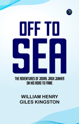 Off to Sea The Adventures of Jovial Jack Junker on his Road to Fame(Paperback, William Henry Giles Kingston)