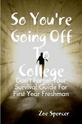 So You're Going off to College: Don't Forget Your Survival Guide for First Year Freshman(English, Paperback, Spencer Zoe)