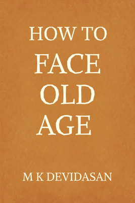How to Face Old Age  - Preparing for Life’s Final Chapter with Dignity, Grace, and Joy(English, Hardcover, M K Devidasan)
