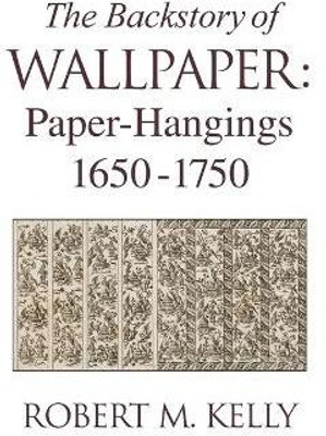 The Backstory Of Wallpaper  - Paper-Hangings 1650-1750(English, Hardcover, Kelly Robert M.)