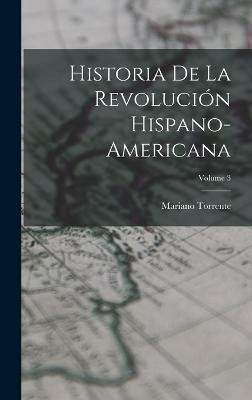 Historia De La Revolucion Hispano-americana; Volume 3(Spanish, Hardcover, Torrente Mariano)