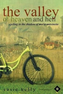 The Valley of Heaven and Hell: Cycling in the Shadow of Marie Antoinette 2015(English, Paperback, Kelly Susie)