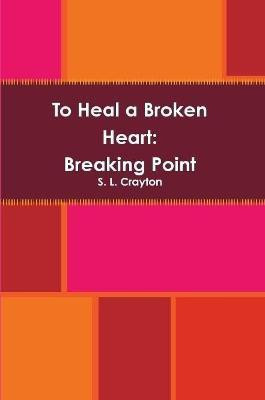 To Heal a Broken Heart: Breaking Point(English, Paperback, Crayton S. L.)