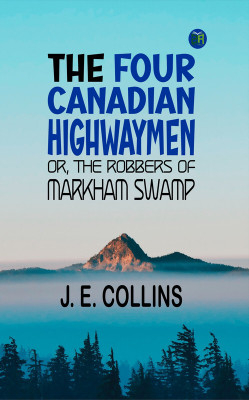 The Four Canadian Highwaymen; Or, The Robbers of Markham Swamp(Paperback, J. E. Collins)