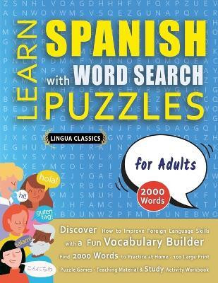 LEARN SPANISH WITH WORD SEARCH PUZZLES FOR ADULTS - Discover How to Improve Foreign Language Skills with a Fun Vocabulary Builder. Find 2000 Words to Practice at Home - 100 Large Print Puzzle Games - Teaching Material, Study Activity Workbook(English, Paperback, Lingua Classics)