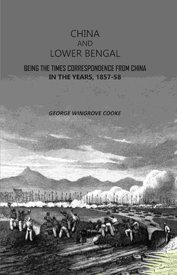 China and Lower Bengal: Being The Times Correspondence From China In The Years, 1857-58(Paperback, George Wingrove Cooke)