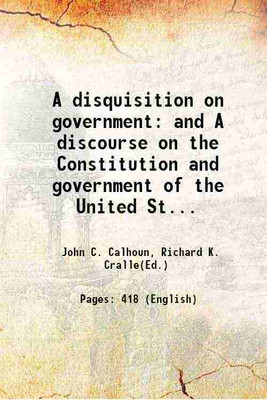 A disquisition on government and A discourse on the Constitution and government of the United States 1853 [Hardcover](Hardcover, John C. Calhoun, Richard K. Cralle(Ed.))