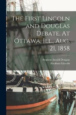 The First Lincoln and Douglas Debate. At Ottawa, Ill., Aug. 21, 1858(English, Paperback, Lincoln Abraham)
