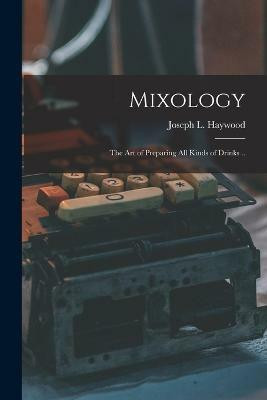 Mixology; the Art of Preparing All Kinds of Drinks ..(English, Paperback, Haywood Joseph L)