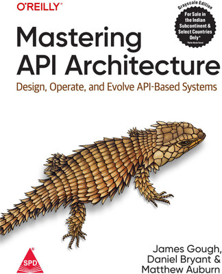 Mastering API Architecture: Design, Operate and Evolve API-Based Systems (Grayscale Indian Edition)(Paperback, James Gough, Daniel Bryant, Matthew Auburn)