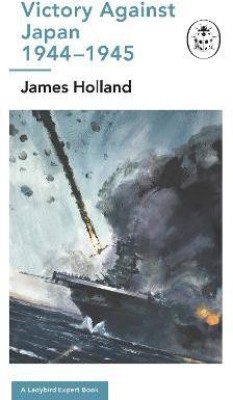 Victory Against Japan 1944-1945: A Ladybird Expert Book(English, Hardcover, Holland James)