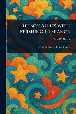 The Boy Allies With Pershing in France(English, Paperback, Hayes Clair W (Clair Wallace))