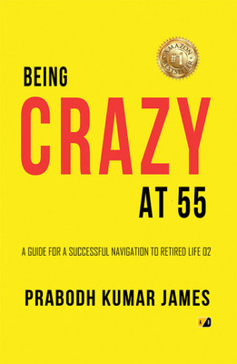 BEING CRAZY AT 55: A Guide For a Successful Navigation To Retired Life 02(Paperback, Prabodh Kumar James)