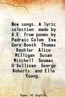 New songs. A lyric selection made by A.E. from poems by Padraic Colum Eva Gore-Booth Thomas Keohler Alice Milligan Susan Mitchell Seumas O'Sullivan George Roberts and Ella Young. 1904 [Har [Hardcover](Hardcover, AE, -.)