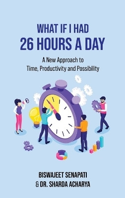 What if I had 26 hours a day  - A New Approach to Time, Productivity and Possibility(English, Hardcover, Biswajeet Senapati)