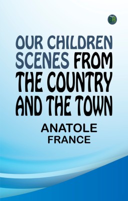 Our Children: Scenes from the Country and the Town(Paperback, Anatole France)