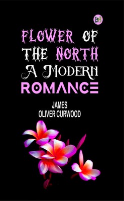 Flower of the North: A Modern Romance(Paperback, James Oliver Curwood)