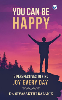 YOU CAN BE HAPPY: 8 PERSPECTIVES TO FIND JOY EVERYDAY(Book, Dr. SIVASAKTHI BALAN K)