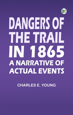 Dangers of the Trail in 1865: A Narrative of Actual Events(Paperback, Charles E. Young)