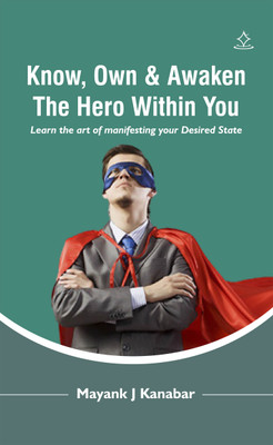 Know, Own & Awaken The Hero Within You - Learn the art of manifesting your Desired State(Paperback, Mayank J Kanabar)