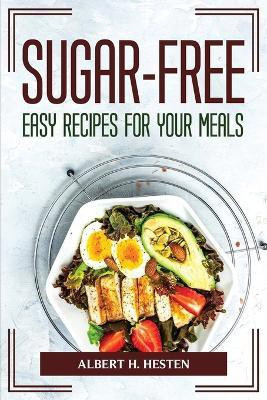 Sugar-Free Easy Recipes for Your Meals(English, Paperback, Albert H Hesten)