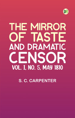 The Mirror of Taste, and Dramatic Censor, Vol. I, No. 5, May 1810(Paperback, S. C. Carpenter)