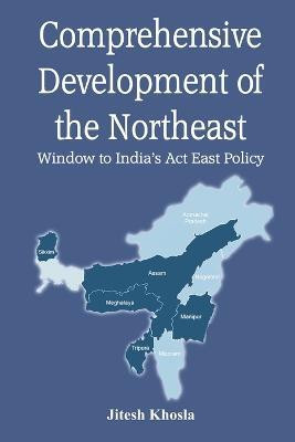 Comprehensive Development of Northeast: Window to India's Act East Policy(English, Paperback, Khosla Jitesh)