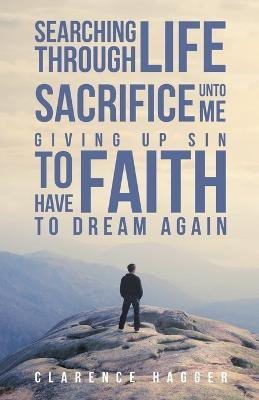 Searching Through Life Sacrifice Unto Me Giving Up Sin To Have Faith To Dream Again(English, Paperback, Hagger Clarence)