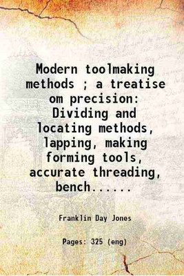 Modern toolmaking methods ; a treatise om precision Dividing and locating methods, lapping, making forming tools, accurate threading, bench...... 1915 [Hardcover](Hardcover, Franklin Day Jones)