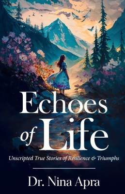 Echoes of Life: Unscripted True Stories of Resilience & Triumphs(Paperback, Dr. Nina Apra)
