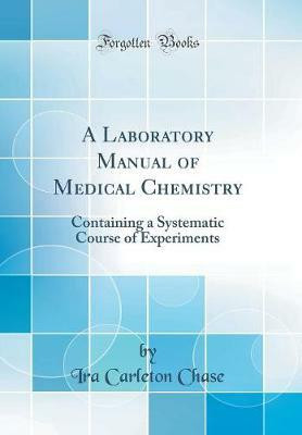 A Laboratory Manual of Medical Chemistry: Containing a Systematic Course of Experiments (Classic Reprint)(English, Hardcover, Chase Ira Carleton)