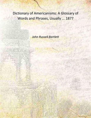 Dictionary of Americanisms: A Glossary of Words and Phrases, Usually ... 1877 [Hardcover](Hardcover, John Russell Bartlett)