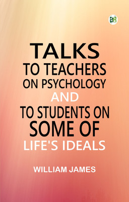 Talks To Teachers On Psychology; And To Students On Some Of Life's Ideals(Paperback, William James)