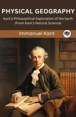 Physical Geography: Kant's Philosophical Exploration of the Earth (From Kant’s Natural Science) (Grapevine edition)(Paperback, Immanuel Kant, Original Thinkers Institute)