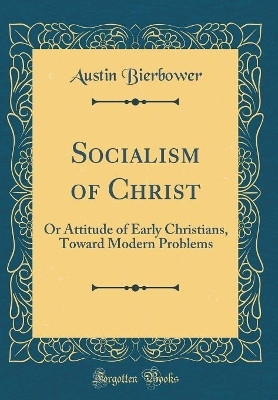 Socialism of Christ: Or Attitude of Early Christians, Toward Modern Problems (Classic Reprint)(English, Hardcover, Bierbower Austin)