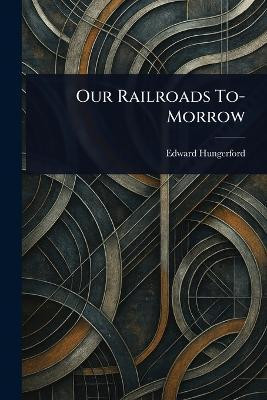 Our Railroads To-Morrow(English, Paperback, Hungerford Edward)
