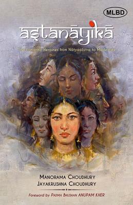 Astanayika: The Romantic Heroines from Natyasastra to Modernity(Hardcover, Manorama Choudhury, Jayakrushna Choudhury)