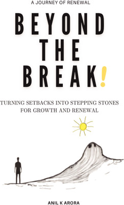 Beyond the Break  - Turning Setbacks into Stepping Stones for Growth and Renewal(Paperback, Anil K Arora)
