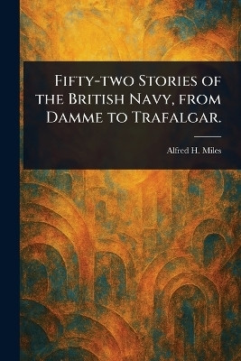 Fifty-two Stories of the British Navy, From Damme to Trafalgar.(English, Paperback, Miles Alfred H (Alfred Henry))