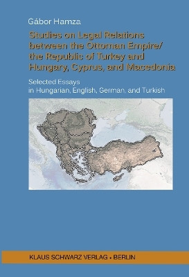 Studies on Legal Relations between the Ottoman Empire/the Republic of Turkey and Hungary, Cyprus, and Macedonia(English, Electronic book text, Hamza Gabor)