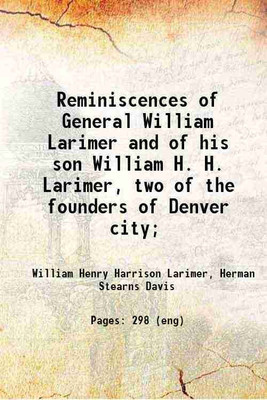 Reminiscences of General William Larimer and of his son William H. H. Larimer, two of the founders of Denver city; 1918 [Hardcover](Hardcover, Larimer, William Henry Harrison, -,Davis, Herman Stearns, - ed)
